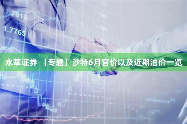 永華证券 【专题】沙特6月官价以及近期油价一览