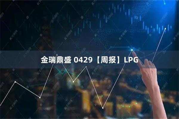 金瑞鼎盛 0429【周报】LPG