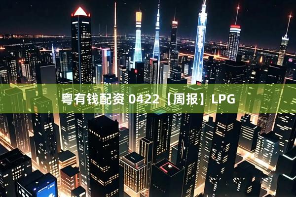 粤有钱配资 0422【周报】LPG