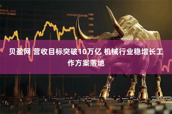 贝盈网 营收目标突破10万亿 机械行业稳增长工作方案落地