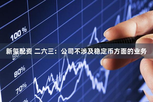 新玺配资 二六三：公司不涉及稳定币方面的业务