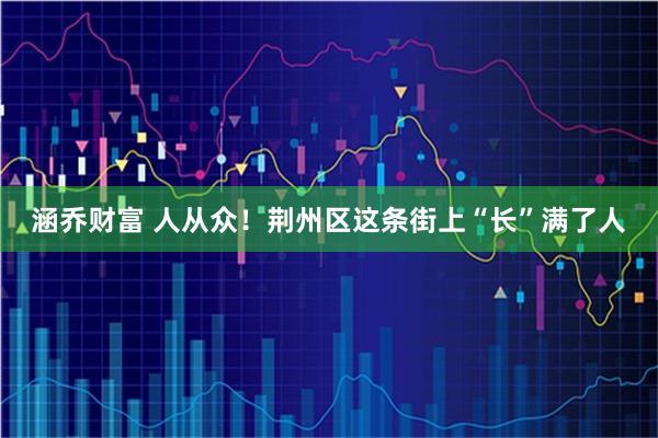 涵乔财富 人从众!荆州区这条街上“长”满了人