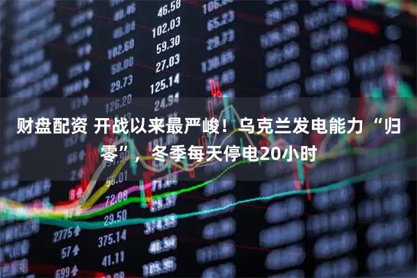 财盘配资 开战以来最严峻！乌克兰发电能力 “归零”，冬季每天停电20小时