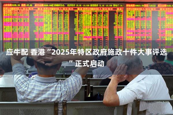 应牛配 香港“2025年特区政府施政十件大事评选”正式启动