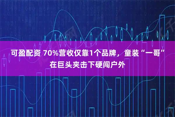可盈配资 70%营收仅靠1个品牌，童装“一哥”在巨头夹击下硬闯户外