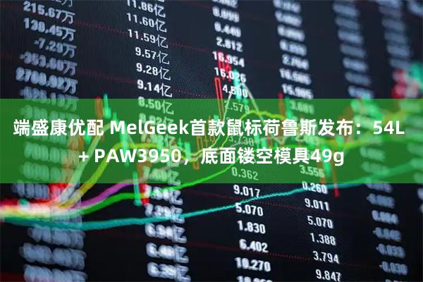 端盛康优配 MelGeek首款鼠标荷鲁斯发布：54L + PAW3950，底面镂空模具49g