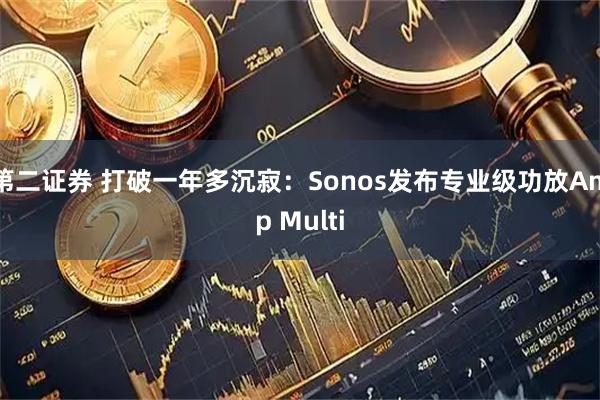 第二证券 打破一年多沉寂：Sonos发布专业级功放Amp Multi