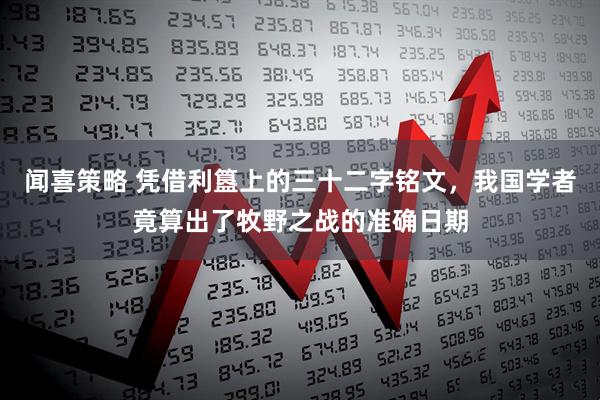 闻喜策略 凭借利簋上的三十二字铭文，我国学者竟算出了牧野之战的准确日期