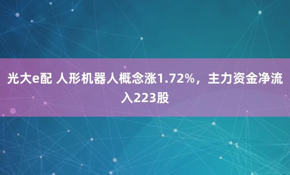 光大e配 人形机器人概念涨1.72%,主力资金净流入223股