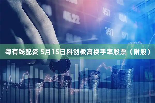 粤有钱配资 5月15日科创板高换手率股票（附股）